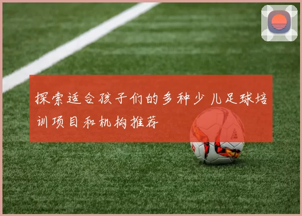 探索适合孩子们的多种少儿足球培训项目和机构推荐